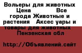 Вольеры для животных › Цена ­ 17 710 - Все города Животные и растения » Аксесcуары и товары для животных   . Пензенская обл.